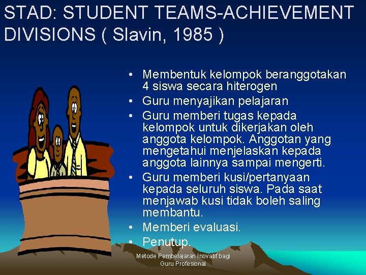 STAD: STUDENT TEAMS-ACHIEVEMENT DIVISIONS ( Slavin, 1985 ) • Membentuk kelompok beranggotakan 4 siswa