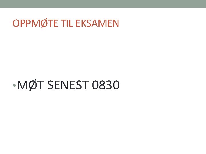 OPPMØTE TIL EKSAMEN • MØT SENEST 0830 