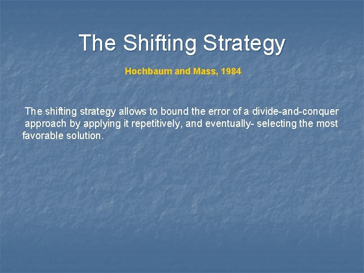 The Shifting Strategy Hochbaum and Mass, 1984 The shifting strategy allows to bound the