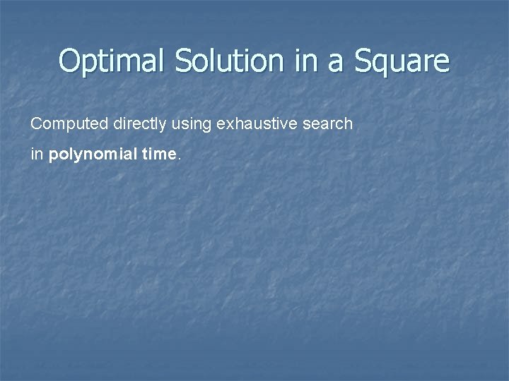 Optimal Solution in a Square Computed directly using exhaustive search in polynomial time. 