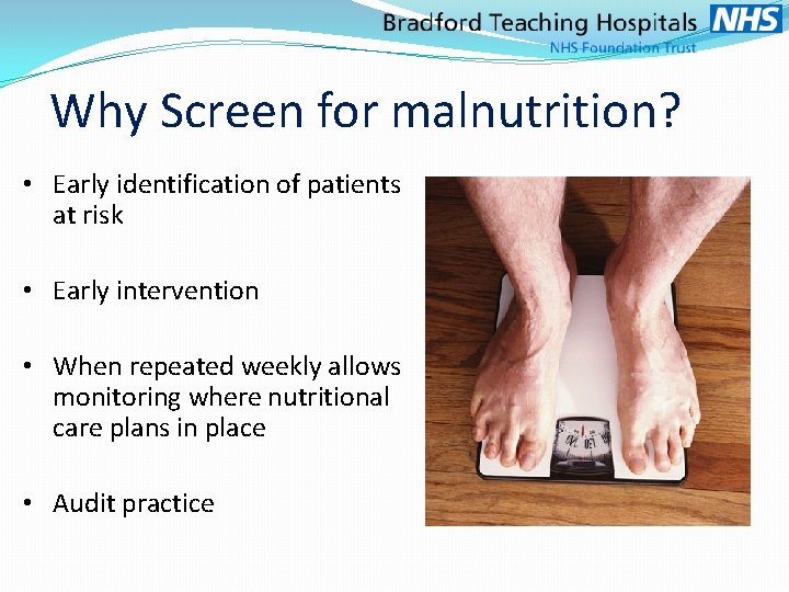 Why Screen for malnutrition? • Early identification of patients at risk • Early intervention