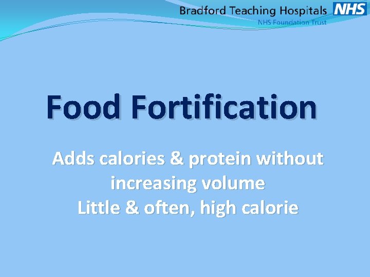 Food Fortification Adds calories & protein without increasing volume Little & often, high calorie