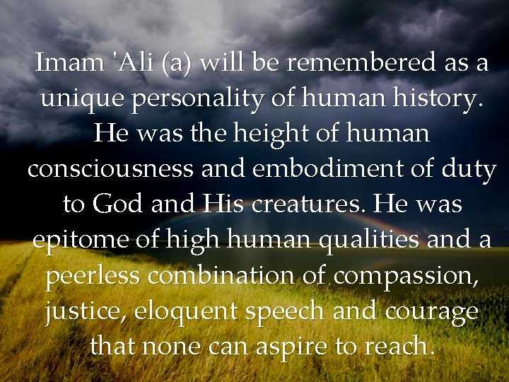 Imam 'Ali (a) will be remembered as a unique personality of human history. He Imam 'Ali (a) will be remembered as a unique personality of human history. He
