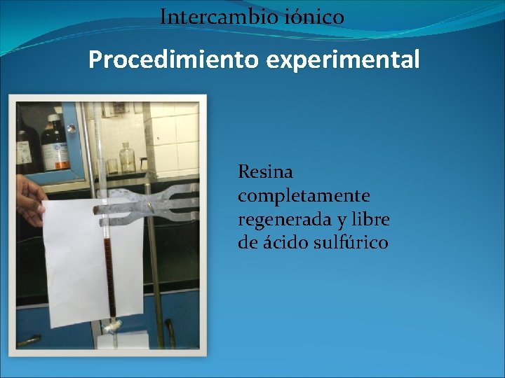 Intercambio iónico Procedimiento experimental Resina completamente regenerada y libre de ácido sulfúrico 