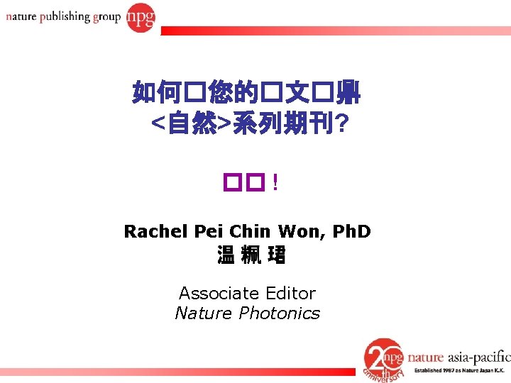 如何�您的�文�鼎 <自然>系列期刊? �� ! Rachel Pei Chin Won, Ph. D Associate Editor Nature Photonics