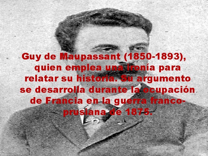 Guy de Maupassant (1850 -1893), quien emplea una ironía para relatar su historia. Su