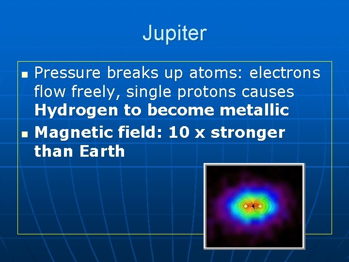 Jupiter n n Pressure breaks up atoms: electrons flow freely, single protons causes Hydrogen