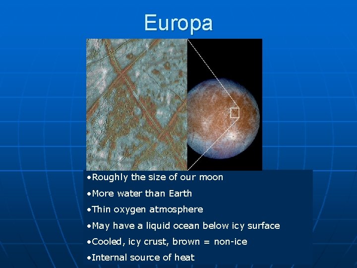 Europa • Roughly the size of our moon • More water than Earth •