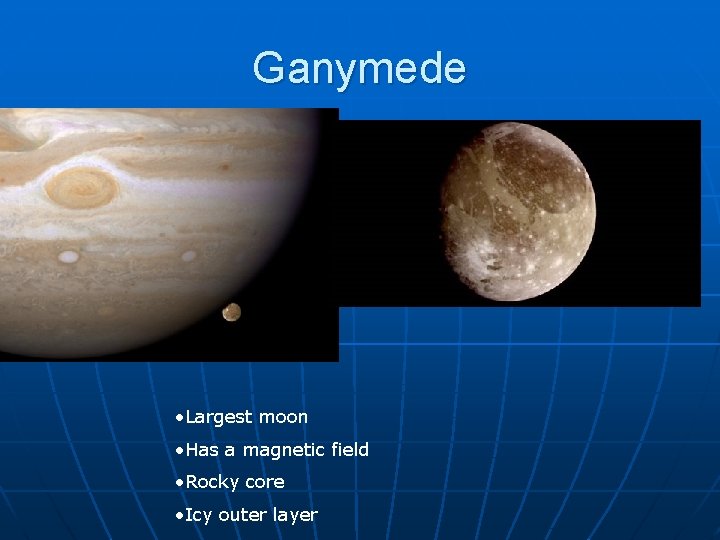 Ganymede • Largest moon • Has a magnetic field • Rocky core • Icy