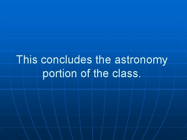 This concludes the astronomy portion of the class. 