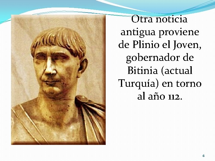 Otra noticia antigua proviene de Plinio el Joven, gobernador de Bitinia (actual Turquía) en