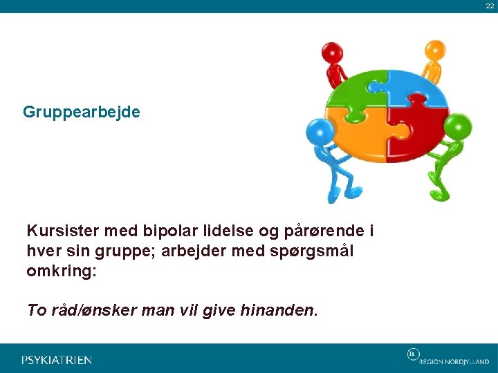 22 Gruppearbejde Kursister med bipolar lidelse og pårørende i hver sin gruppe; arbejder med