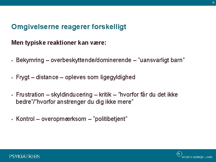 6 Omgivelserne reagerer forskelligt Men typiske reaktioner kan være: • Bekymring – overbeskyttende/dominerende –