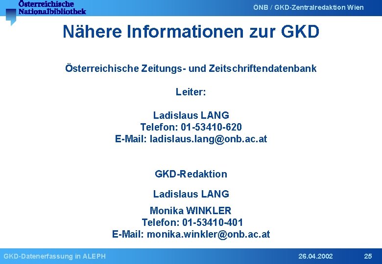 ÖNB / GKD-Zentralredaktion Wien Nähere Informationen zur GKD Österreichische Zeitungs- und Zeitschriftendatenbank Leiter: Ladislaus