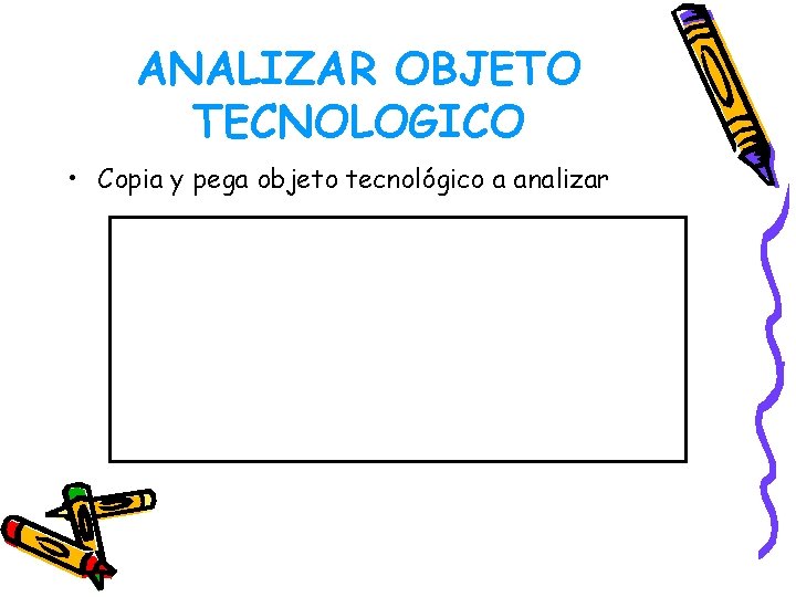 ANALIZAR OBJETO TECNOLOGICO • Copia y pega objeto tecnológico a analizar 