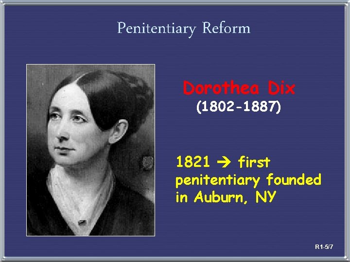 Penitentiary Reform Dorothea Dix (1802 -1887) 1821 first penitentiary founded in Auburn, NY R