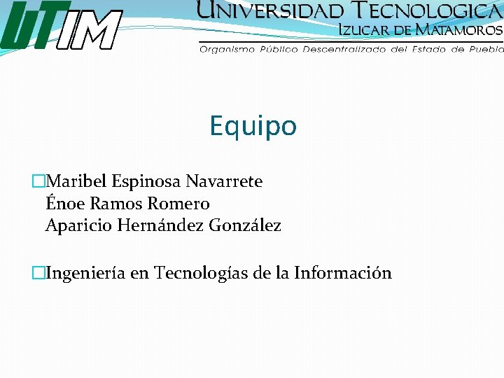 Equipo �Maribel Espinosa Navarrete Énoe Ramos Romero Aparicio Hernández González �Ingeniería en Tecnologías de
