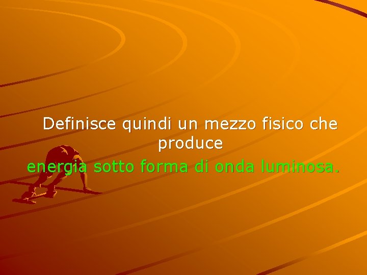  Definisce quindi un mezzo fisico che produce energia sotto forma di onda luminosa.