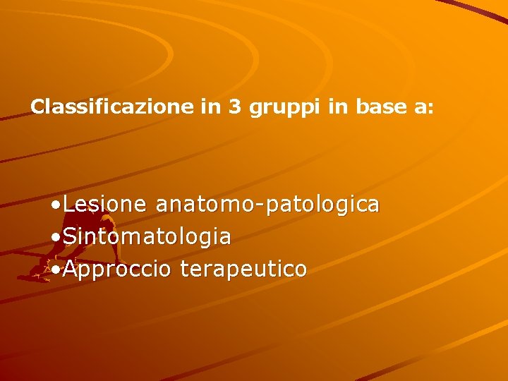 Classificazione in 3 gruppi in base a: • Lesione anatomo-patologica • Sintomatologia • Approccio