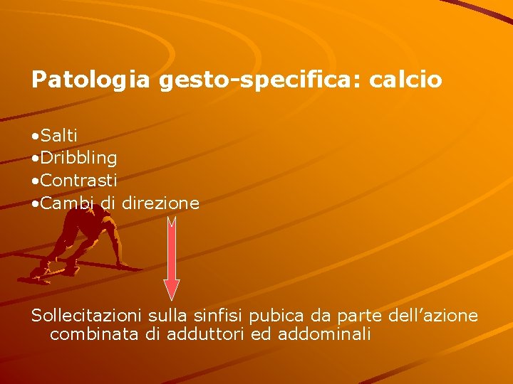 Patologia gesto-specifica: calcio • Salti • Dribbling • Contrasti • Cambi di direzione Sollecitazioni