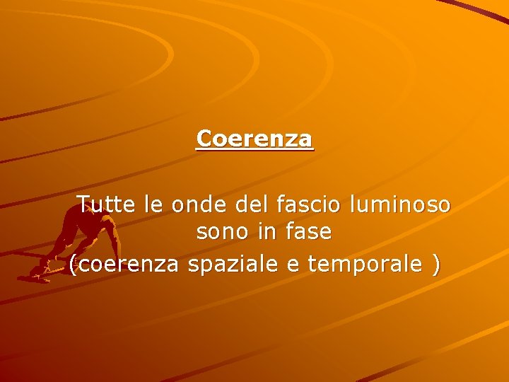 Coerenza Tutte le onde del fascio luminoso sono in fase (coerenza spaziale e temporale