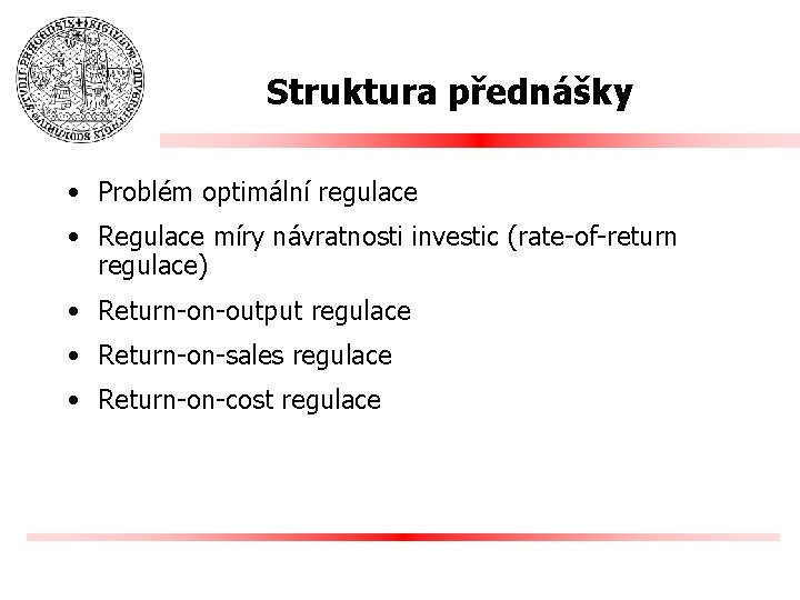 Struktura přednášky • Problém optimální regulace • Regulace míry návratnosti investic (rate-of-return regulace) •