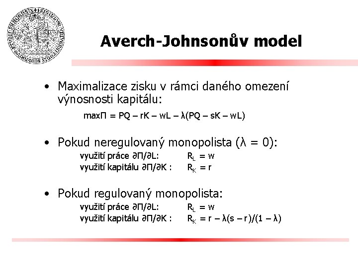 Averch-Johnsonův model • Maximalizace zisku v rámci daného omezení výnosnosti kapitálu: maxΠ = PQ