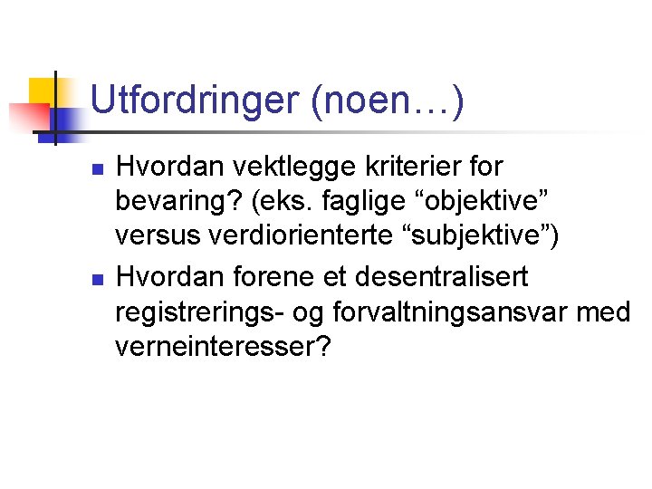 Utfordringer (noen…) n n Hvordan vektlegge kriterier for bevaring? (eks. faglige “objektive” versus verdiorienterte