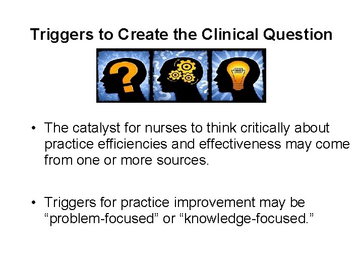 Triggers to Create the Clinical Question • The catalyst for nurses to think critically