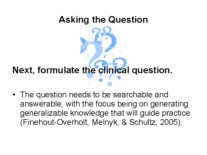 Asking the Question Next, formulate the clinical question. • The question needs to be