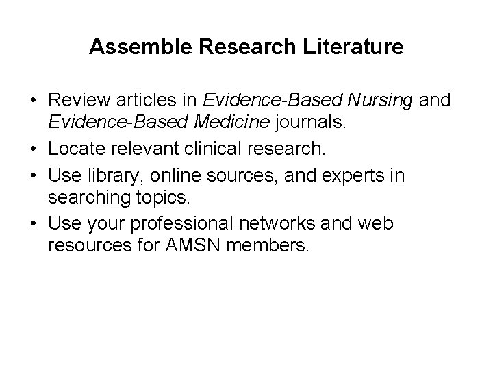 Assemble Research Literature • Review articles in Evidence-Based Nursing and Evidence-Based Medicine journals. •