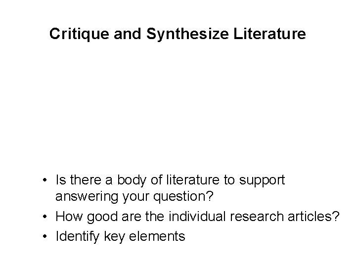 Critique and Synthesize Literature • Is there a body of literature to support answering