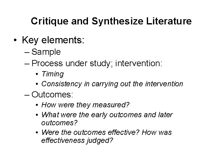 Critique and Synthesize Literature • Key elements: – Sample – Process under study; intervention: