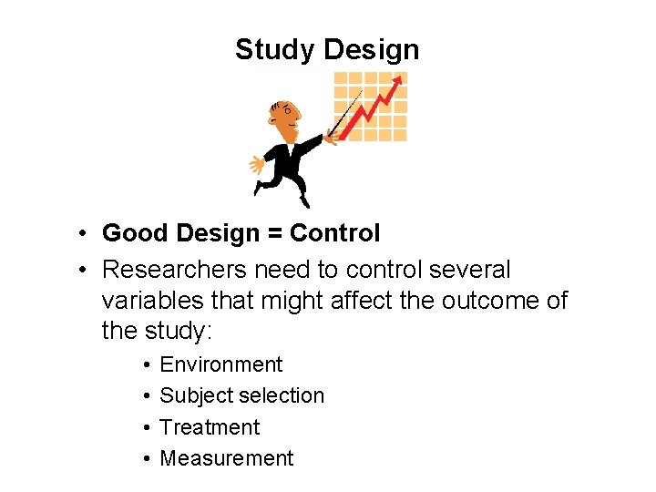 Study Design • Good Design = Control • Researchers need to control several variables