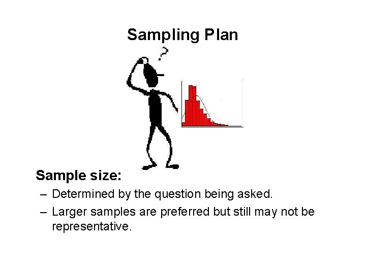 Sampling Plan Sample size: – Determined by the question being asked. – Larger samples