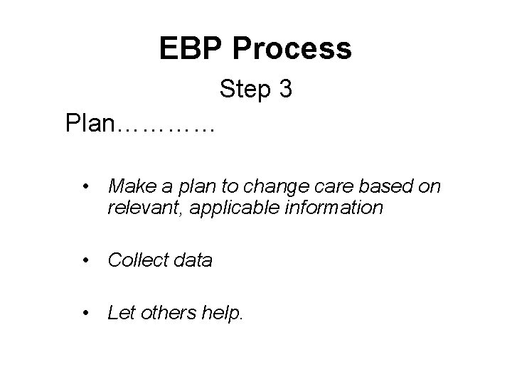 EBP Process Step 3 Plan………… • Make a plan to change care based on