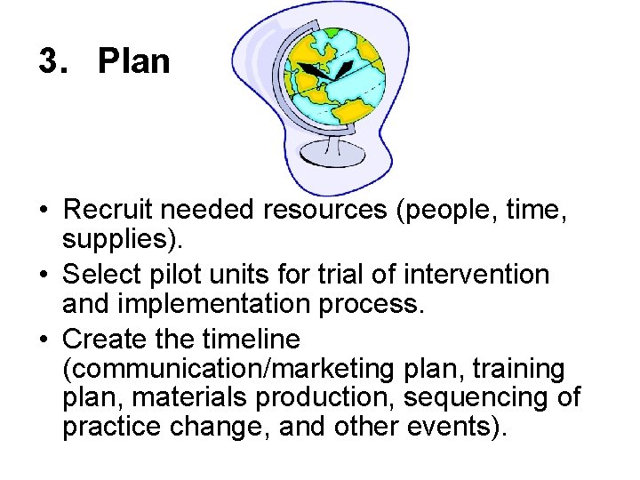 3. Plan • Recruit needed resources (people, time, supplies). • Select pilot units for