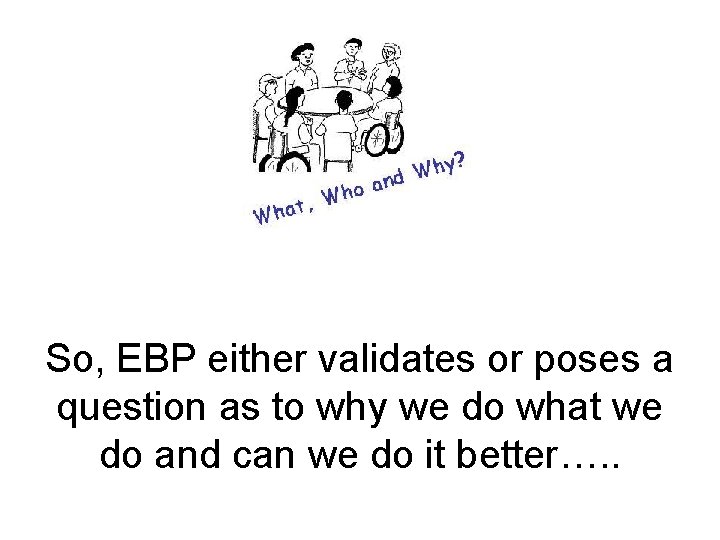 So, EBP either validates or poses a question as to why we do what
