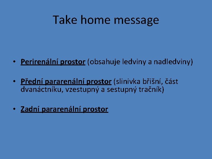 Take home message • Perirenální prostor (obsahuje ledviny a nadledviny) • Přední pararenální prostor
