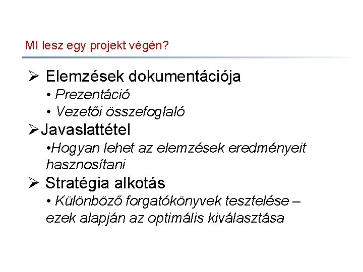 MI lesz egy projekt végén? Ø Elemzések dokumentációja • Prezentáció • Vezetői összefoglaló ØJavaslattétel
