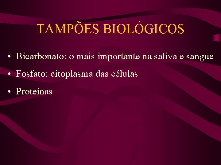 TAMPÕES BIOLÓGICOS • Bicarbonato: o mais importante na saliva e sangue • Fosfato: citoplasma