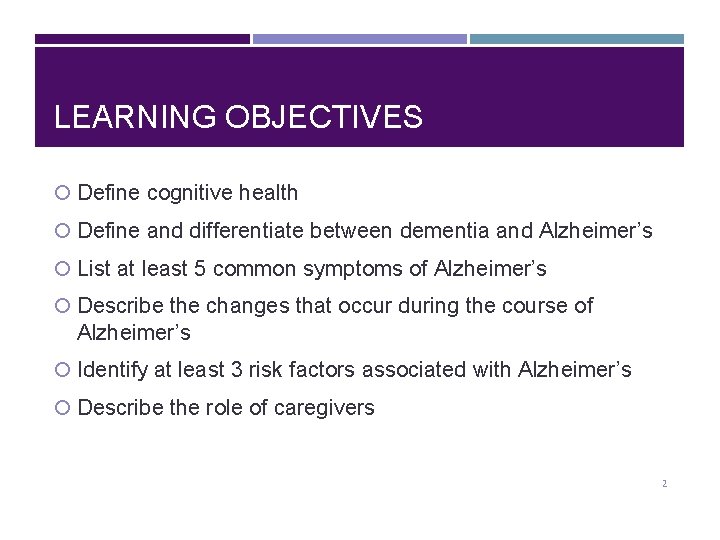 LEARNING OBJECTIVES Define cognitive health Define and differentiate between dementia and Alzheimer’s List at