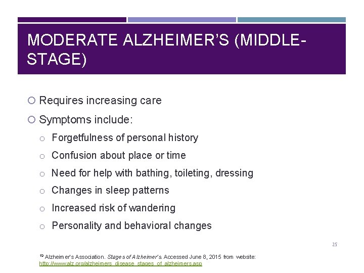 MODERATE ALZHEIMER’S (MIDDLESTAGE) Requires increasing care Symptoms include: o Forgetfulness of personal history o