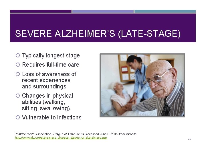SEVERE ALZHEIMER’S (LATE-STAGE) Typically longest stage Requires full-time care Loss of awareness of recent