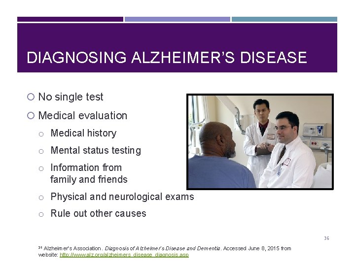 DIAGNOSING ALZHEIMER’S DISEASE No single test Medical evaluation o Medical history o Mental status