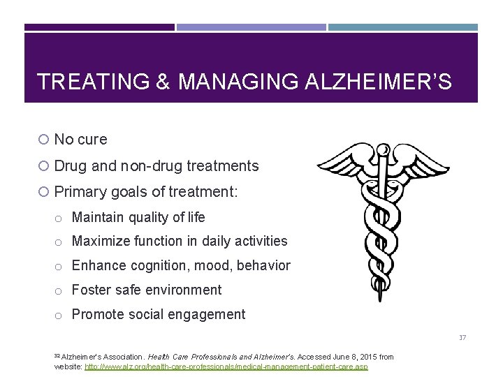 TREATING & MANAGING ALZHEIMER’S No cure Drug and non-drug treatments Primary goals of treatment: