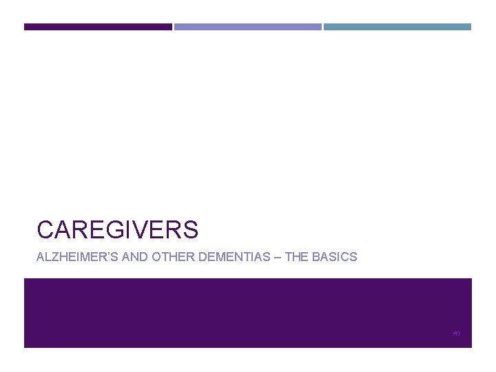 CAREGIVERS ALZHEIMER’S AND OTHER DEMENTIAS – THE BASICS 41 