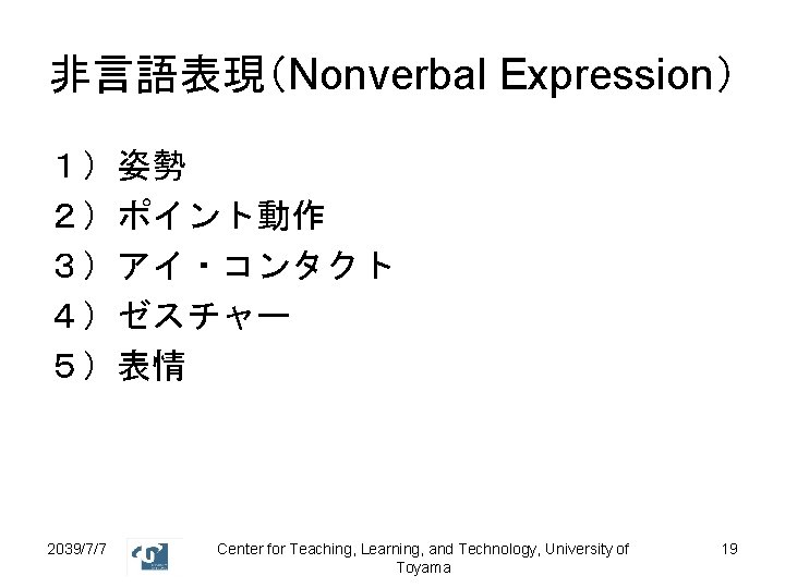 非言語表現（Nonverbal Expression） １）姿勢 ２）ポイント動作 ３）アイ・コンタクト ４）ゼスチャー ５）表情 2039/7/7 Center for Teaching, Learning, and Technology,