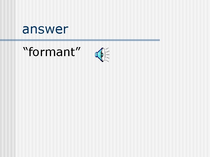 answer “formant” 
