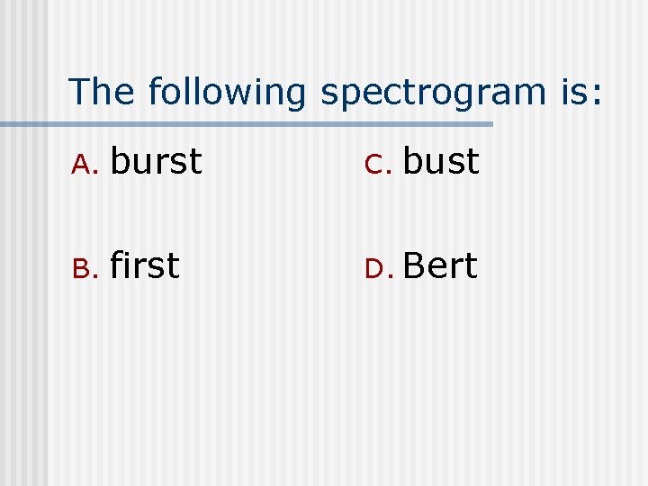 The following spectrogram is: A. burst C. bust B. first D. Bert 